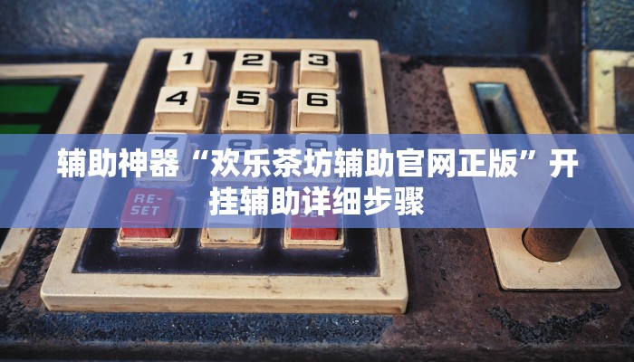 辅助神器“欢乐茶坊辅助官网正版”开挂辅助详细步骤