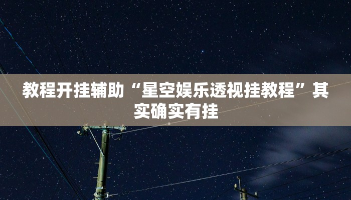 教程开挂辅助“星空娱乐透视挂教程”其实确实有挂