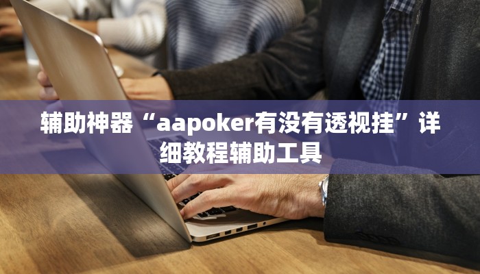 辅助神器“aapoker有没有透视挂”详细教程辅助工具