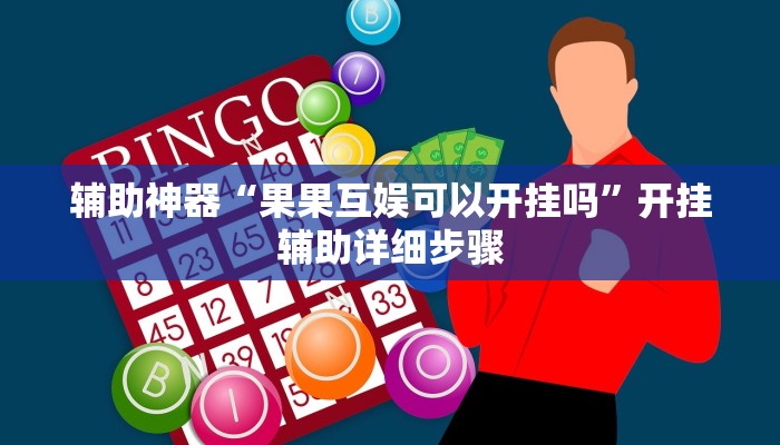 辅助神器“果果互娱可以开挂吗”开挂辅助详细步骤