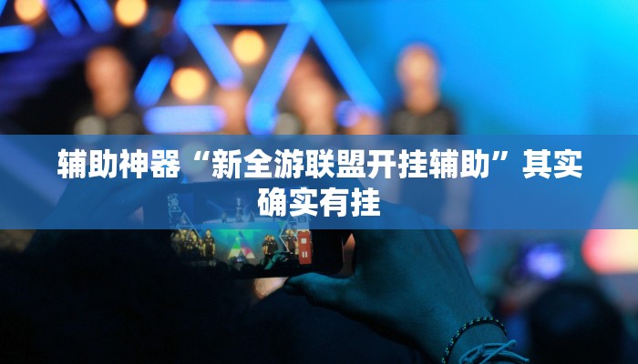 辅助神器“新全游联盟开挂辅助”其实确实有挂