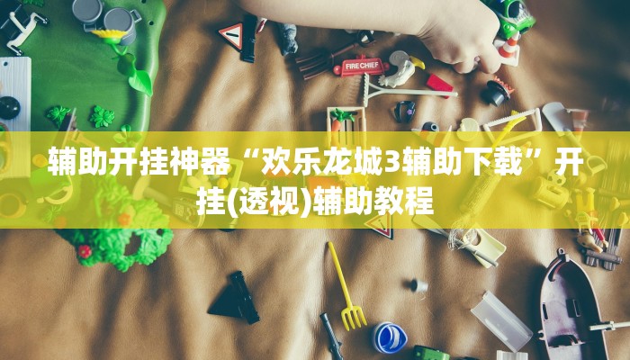 辅助开挂神器“欢乐龙城3辅助下载”开挂(透视)辅助教程