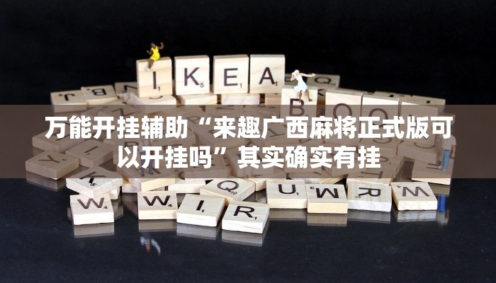 万能开挂辅助“来趣广西麻将正式版可以开挂吗”其实确实有挂