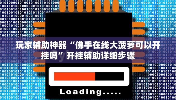 玩家辅助神器“佛手在线大菠萝可以开挂吗”开挂辅助详细步骤