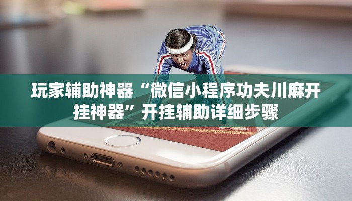 玩家辅助神器“微信小程序功夫川麻开挂神器”开挂辅助详细步骤