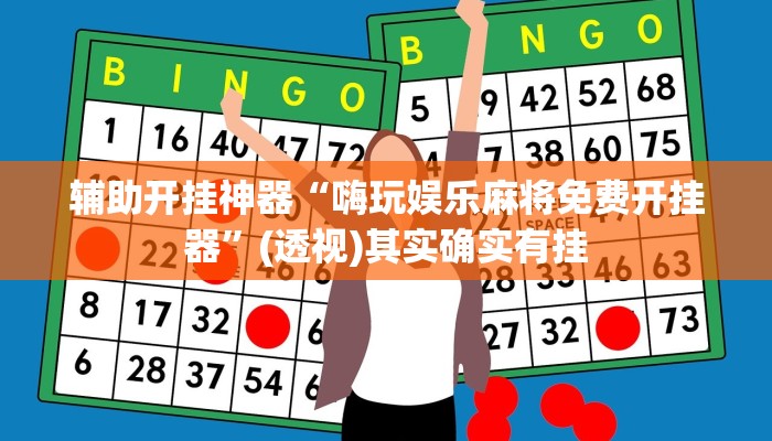 辅助开挂神器“嗨玩娱乐麻将免费开挂器”(透视)其实确实有挂