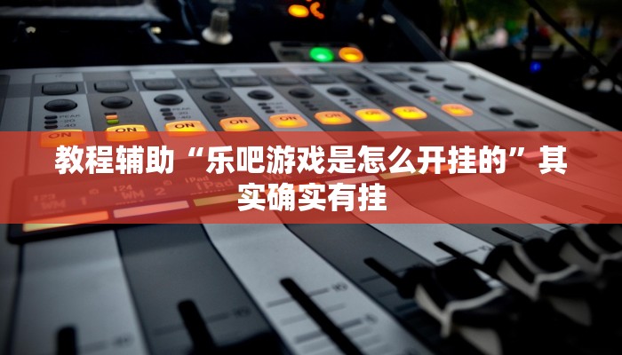 教程辅助“乐吧游戏是怎么开挂的”其实确实有挂
