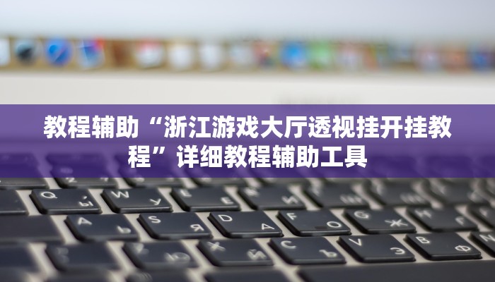 教程辅助“浙江游戏大厅透视挂开挂教程”详细教程辅助工具