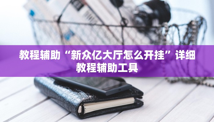 教程辅助“新众亿大厅怎么开挂”详细教程辅助工具
