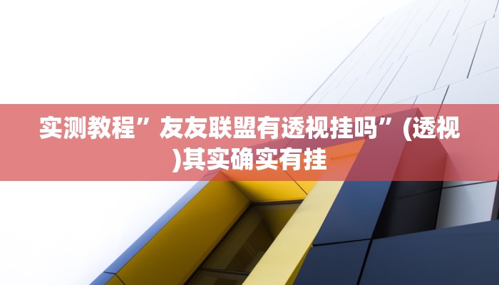 实测教程”友友联盟有透视挂吗”(透视)其实确实有挂