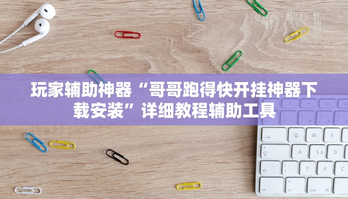 玩家辅助神器“哥哥跑得快开挂神器下载安装”详细教程辅助工具