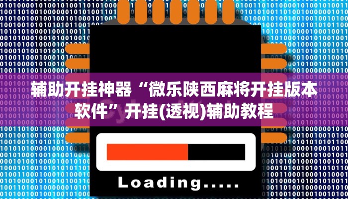 辅助开挂神器“微乐陕西麻将开挂版本软件”开挂(透视)辅助教程