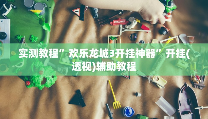 实测教程”欢乐龙城3开挂神器”开挂(透视)辅助教程