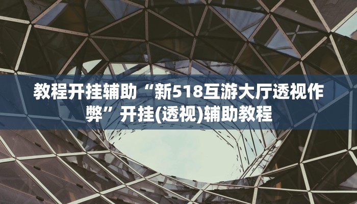 教程开挂辅助“新518互游大厅透视作弊”开挂(透视)辅助教程