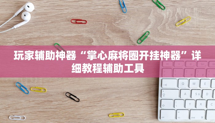 玩家辅助神器“掌心麻将圈开挂神器”详细教程辅助工具
