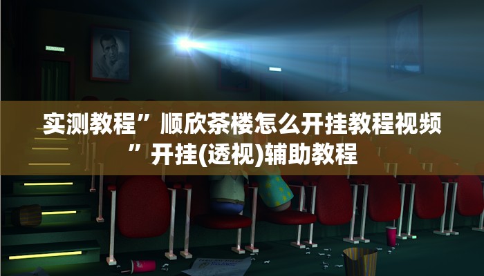 实测教程”顺欣茶楼怎么开挂教程视频”开挂(透视)辅助教程