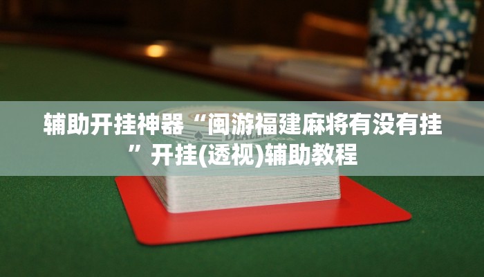 辅助开挂神器“闽游福建麻将有没有挂”开挂(透视)辅助教程