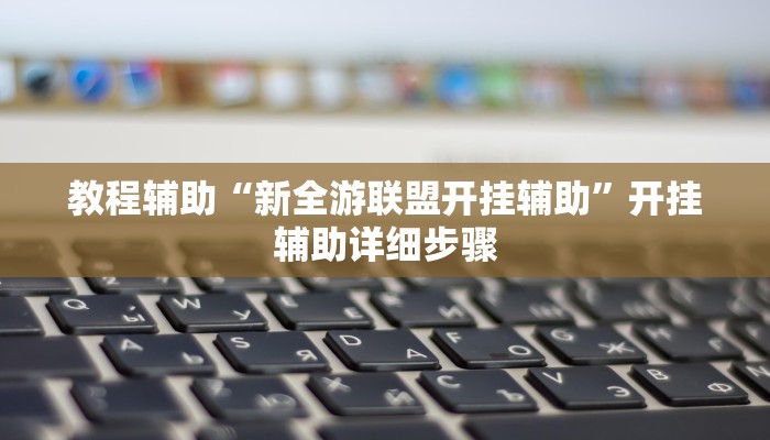 教程辅助“新全游联盟开挂辅助”开挂辅助详细步骤