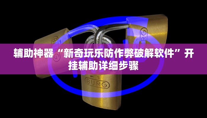 辅助神器“新奇玩乐防作弊破解软件”开挂辅助详细步骤