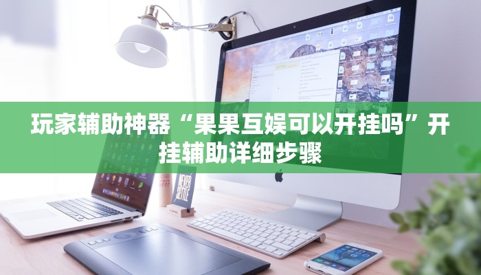 玩家辅助神器“果果互娱可以开挂吗”开挂辅助详细步骤