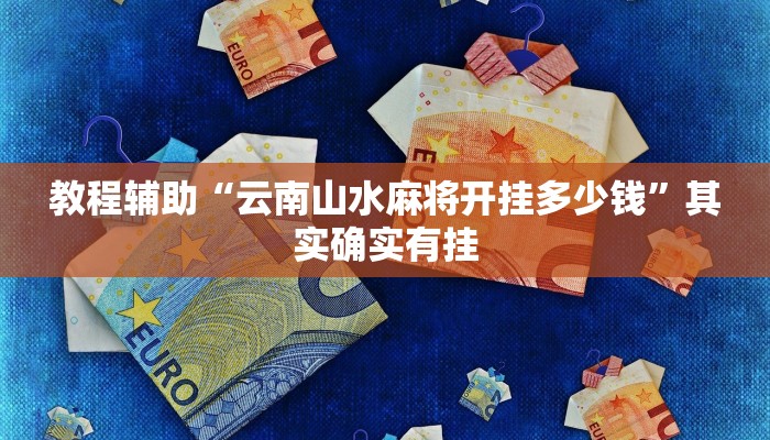 教程辅助“云南山水麻将开挂多少钱”其实确实有挂