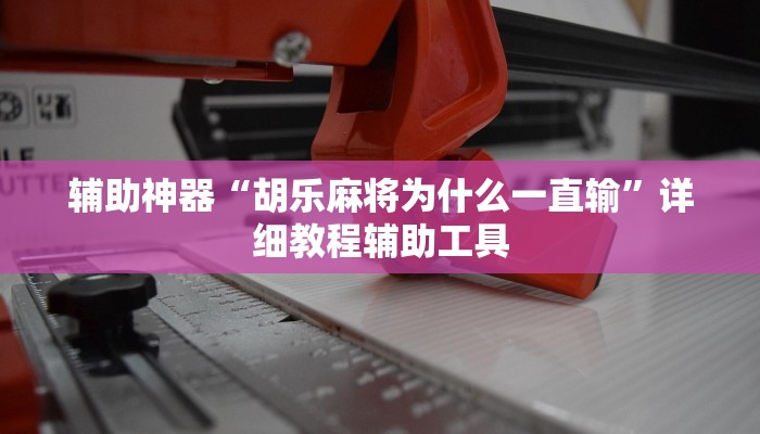 辅助神器“胡乐麻将为什么一直输”详细教程辅助工具