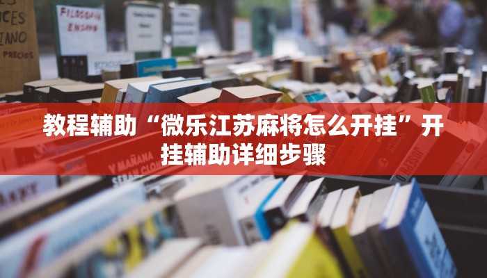 教程辅助“微乐江苏麻将怎么开挂”开挂辅助详细步骤