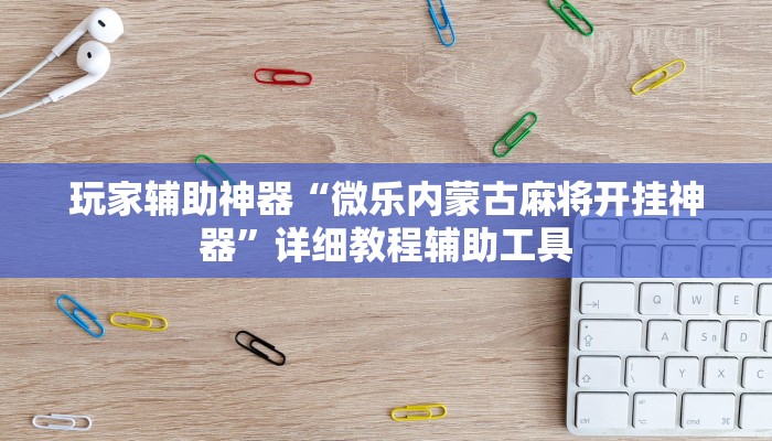 玩家辅助神器“微乐内蒙古麻将开挂神器”详细教程辅助工具