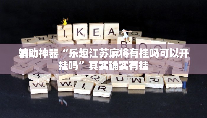 辅助神器“乐趣江苏麻将有挂吗可以开挂吗”其实确实有挂