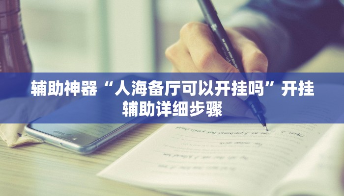 辅助神器“人海备厅可以开挂吗”开挂辅助详细步骤