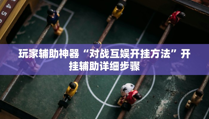 玩家辅助神器“对战互娱开挂方法”开挂辅助详细步骤
