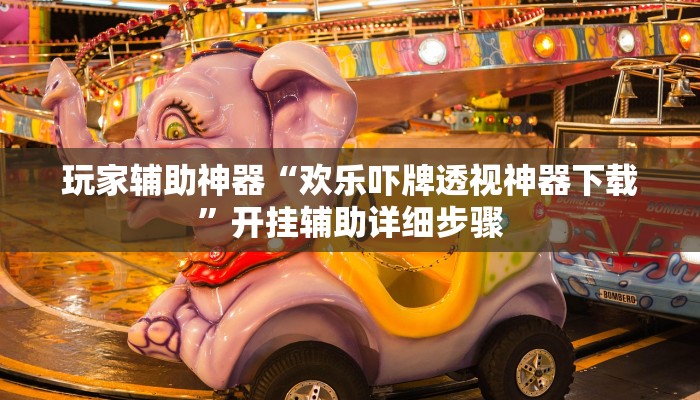 玩家辅助神器“欢乐吓牌透视神器下载”开挂辅助详细步骤