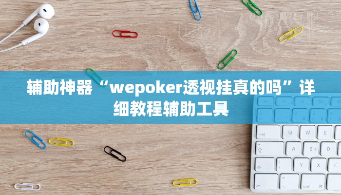 辅助神器“wepoker透视挂真的吗”详细教程辅助工具