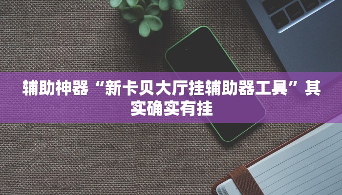 辅助神器“新卡贝大厅挂辅助器工具”其实确实有挂