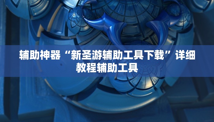 辅助神器“新圣游辅助工具下载”详细教程辅助工具