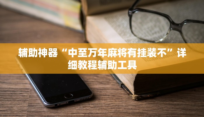 辅助神器“中至万年麻将有挂装不”详细教程辅助工具