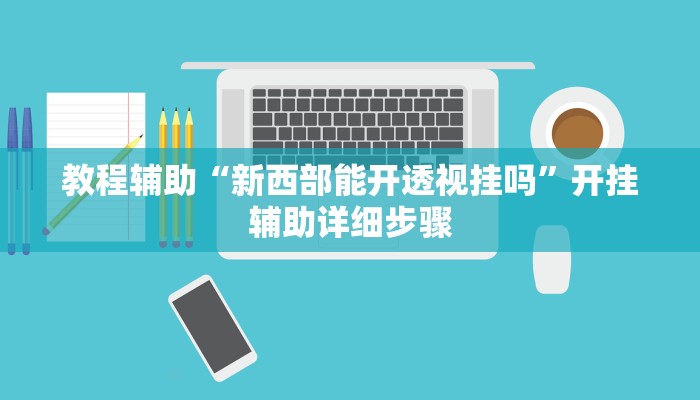 教程辅助“新西部能开透视挂吗”开挂辅助详细步骤