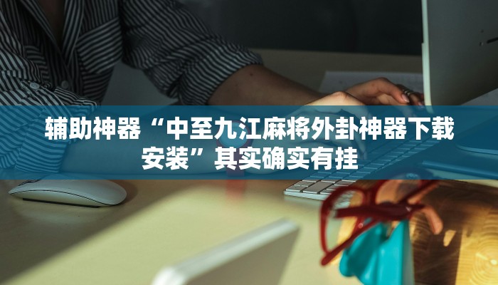 辅助神器“中至九江麻将外卦神器下载安装”其实确实有挂