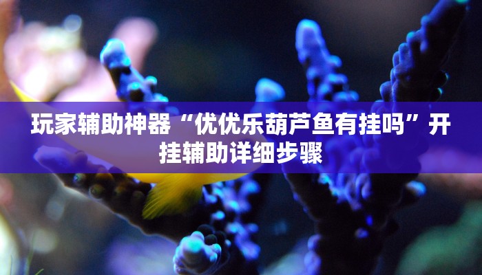 玩家辅助神器“优优乐葫芦鱼有挂吗”开挂辅助详细步骤