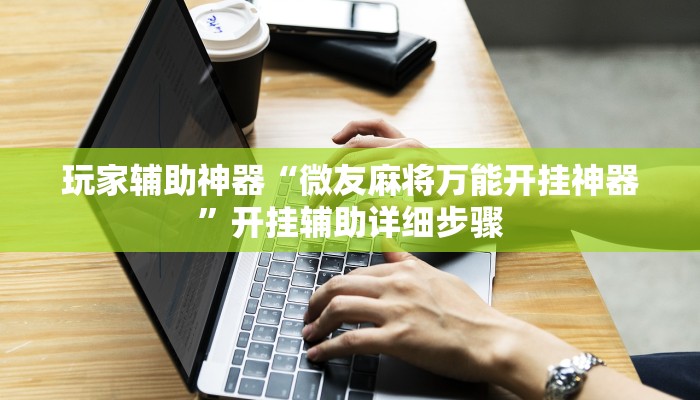 玩家辅助神器“微友麻将万能开挂神器”开挂辅助详细步骤