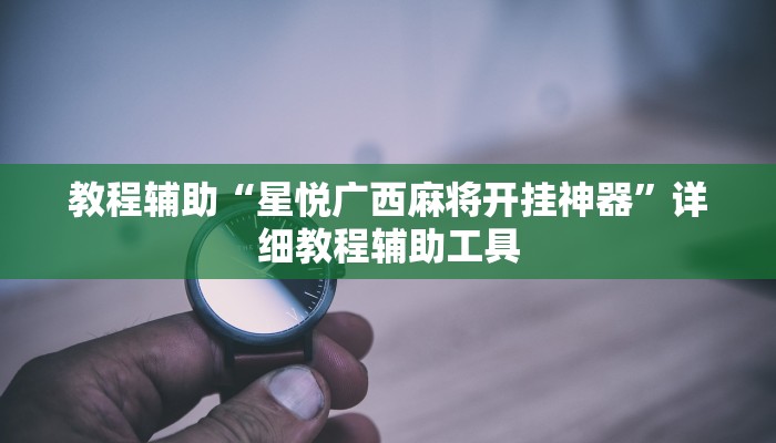 教程辅助“星悦广西麻将开挂神器”详细教程辅助工具