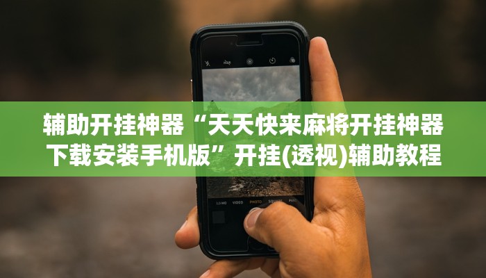 辅助开挂神器“天天快来麻将开挂神器下载安装手机版”开挂(透视)辅助教程