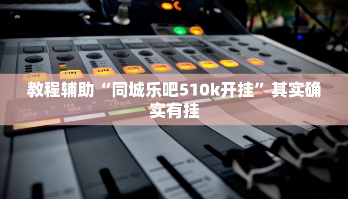 教程辅助“同城乐吧510k开挂”其实确实有挂