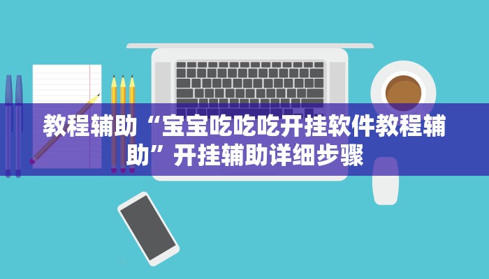 教程辅助“宝宝吃吃吃开挂软件教程辅助”开挂辅助详细步骤