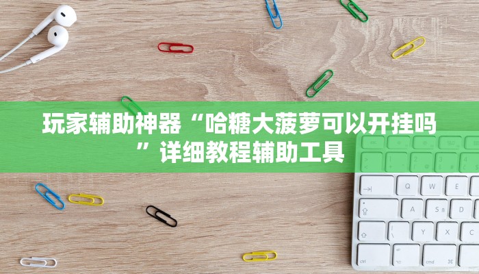 玩家辅助神器“哈糖大菠萝可以开挂吗”详细教程辅助工具 玩家辅助神器“哈糖大菠萝可以开挂吗”详细教程辅助工具