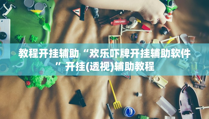 教程开挂辅助“欢乐吓牌开挂辅助软件”开挂(透视)辅助教程 教程开挂辅助“欢乐吓牌开挂辅助软件”开挂(透视)辅助教程