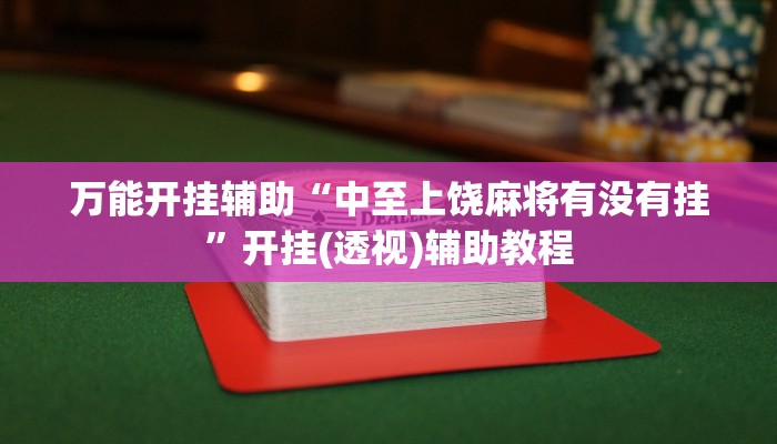 万能开挂辅助“中至上饶麻将有没有挂”开挂(透视)辅助教程 万能开挂辅助“中至上饶麻将有没有挂”开挂(透视)辅助教程