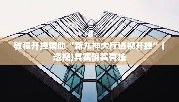 教程开挂辅助“新九神大厅透视开挂”(透视)其实确实有挂