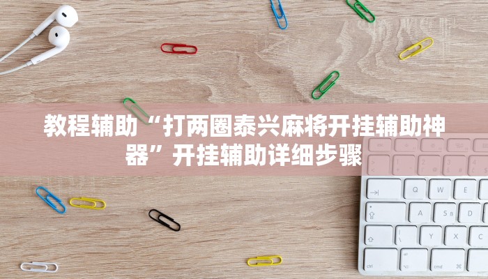 教程辅助“打两圈泰兴麻将开挂辅助神器”开挂辅助详细步骤 教程辅助“打两圈泰兴麻将开挂辅助神器”开挂辅助详细步骤