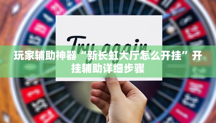玩家辅助神器“新长虹大厅怎么开挂”开挂辅助详细步骤 玩家辅助神器“新长虹大厅怎么开挂”开挂辅助详细步骤
